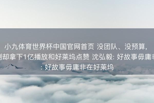 小九体育世界杯中国官网首页 没团队、没预算， 这部AI短剧却拿下1亿播放和好莱坞点赞 沈弘毅: 好故事毋庸非在好莱坞