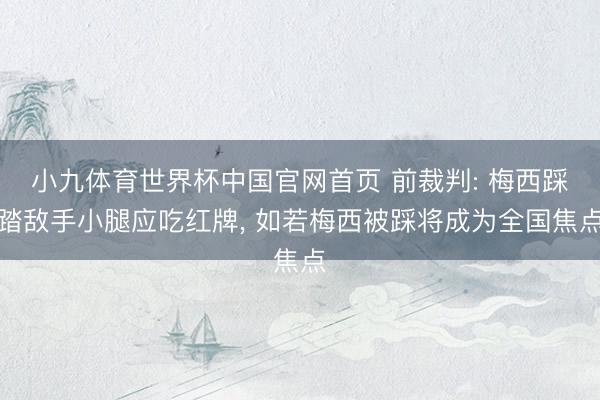 小九体育世界杯中国官网首页 前裁判: 梅西踩踏敌手小腿应吃红牌， 如若梅西被踩将成为全国焦点