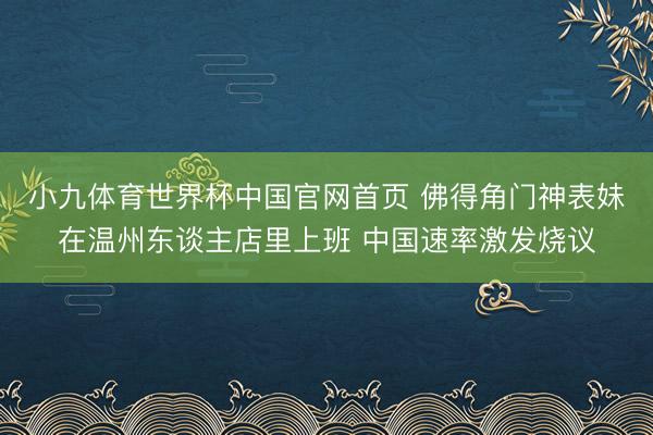 小九体育世界杯中国官网首页 佛得角门神表妹在温州东谈主店里上班 中国速率激发烧议