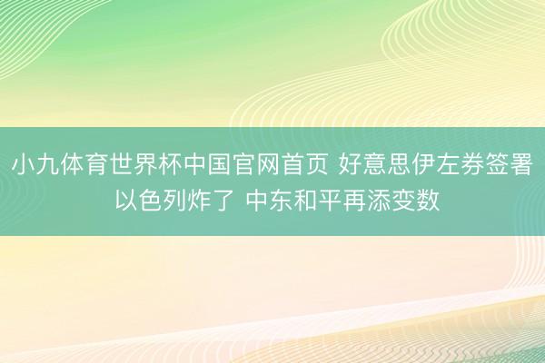 小九体育世界杯中国官网首页 好意思伊左券签署 以色列炸了 中东和平再添变数