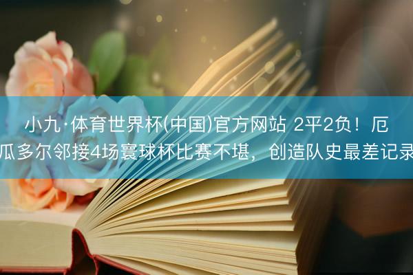 小九·体育世界杯(中国)官方网站 2平2负！厄瓜多尔邻接4场寰球杯比赛不堪，创造队史最差记录